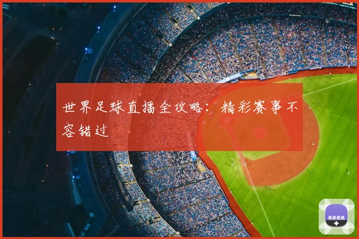 世界足球直播全攻略：精彩赛事不容错过