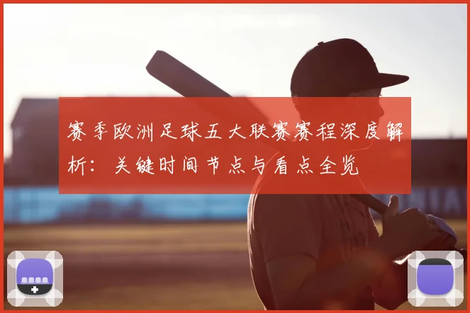 赛季欧洲足球五大联赛赛程深度解析：关键时间节点与看点全览