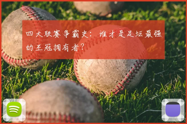 四大联赛争霸史:谁才是足坛最强的王冠拥有者?
