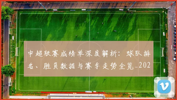 中超联赛成绩单深度解析：球队排名、胜负数据与赛季走势全览_20260610190531
