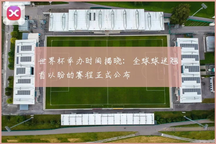 世界杯举办时间揭晓：全球球迷翘首以盼的赛程正式公布