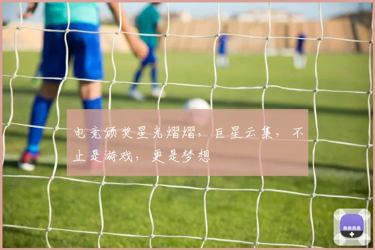 电竞颁奖星光熠熠，巨星云集，不止是游戏，更是梦想