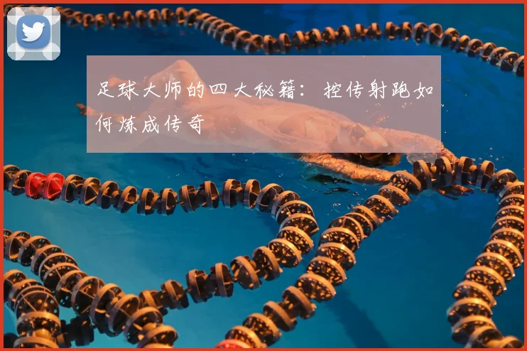 足球大师的四大秘籍:控传射跑如何炼成传奇