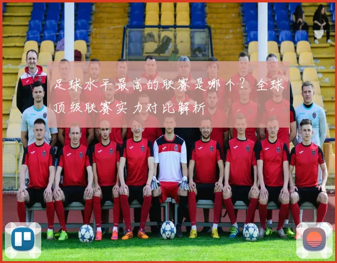 足球水平最高的联赛是哪个？全球顶级联赛实力对比解析