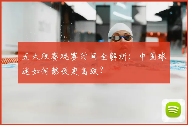 五大联赛观赛时间全解析:中国球迷如何熬夜更高效?
