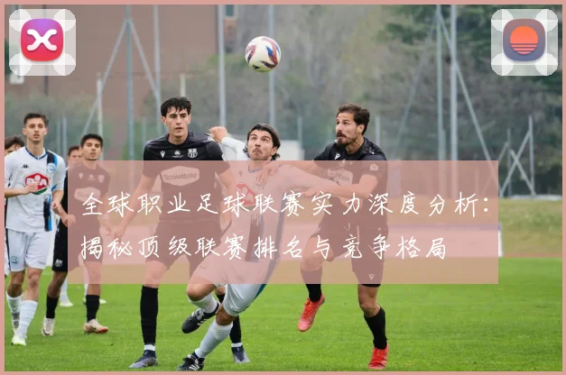 全球职业足球联赛实力深度分析：揭秘顶级联赛排名与竞争格局