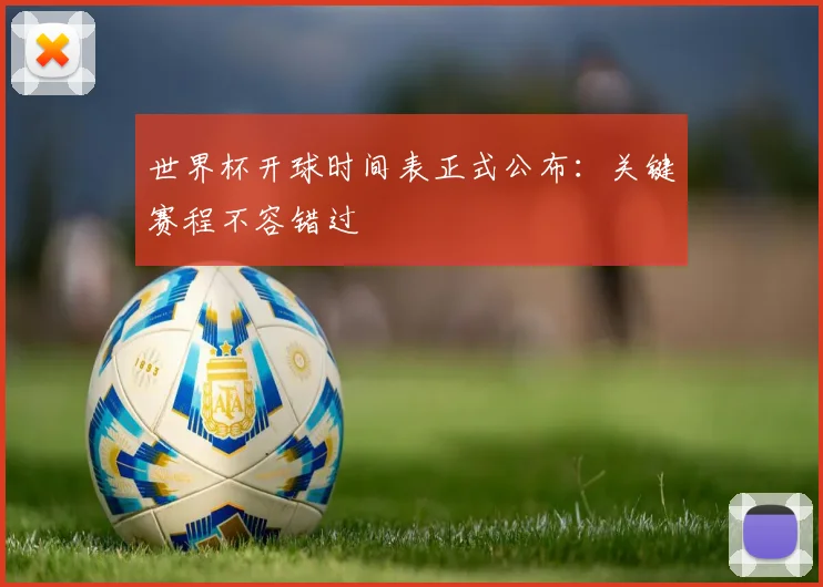 世界杯开球时间表正式公布：关键赛程不容错过