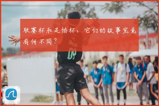 联赛杯和足协杯，它们的故事究竟有何不同？