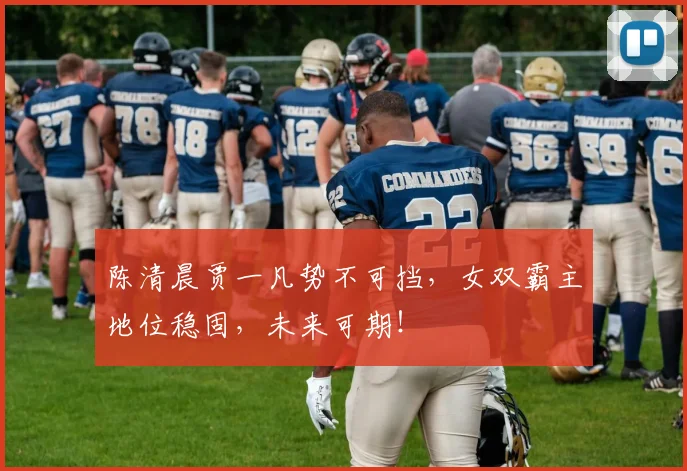 陈清晨贾一凡势不可挡，女双霸主地位稳固，未来可期！