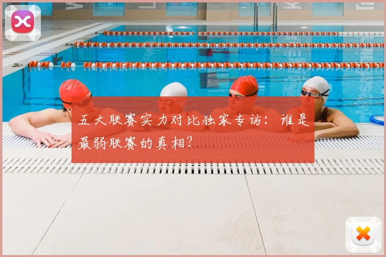 五大联赛实力对比独家专访：谁是最弱联赛的真相？