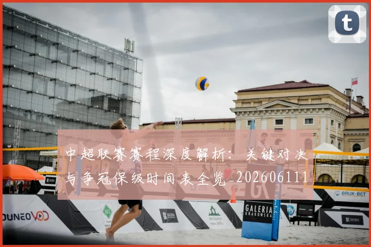中超联赛赛程深度解析：关键对决与争冠保级时间表全览_20260611140902