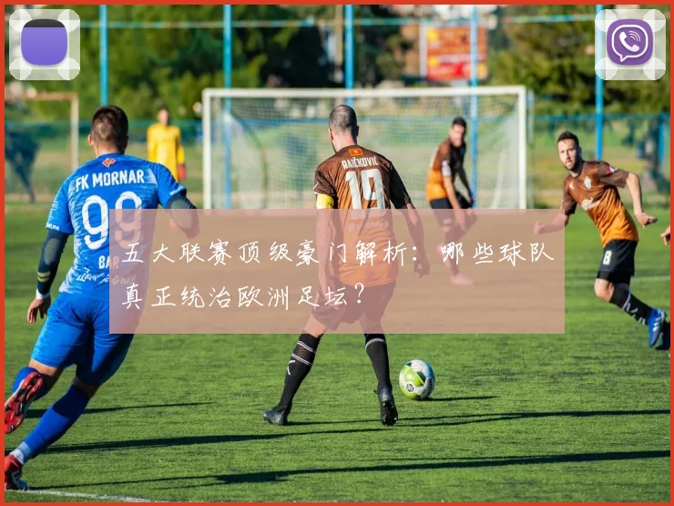 五大联赛顶级豪门解析：哪些球队真正统治欧洲足坛？