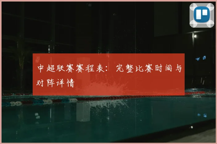 中超联赛赛程表：完整比赛时间与对阵详情