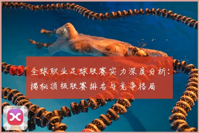 全球职业足球联赛实力深度分析：揭秘顶级联赛排名与竞争格局