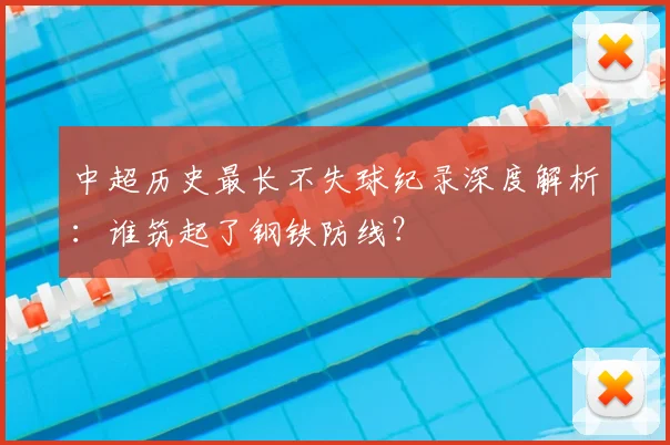 中超历史最长不失球纪录深度解析：谁筑起了钢铁防线？